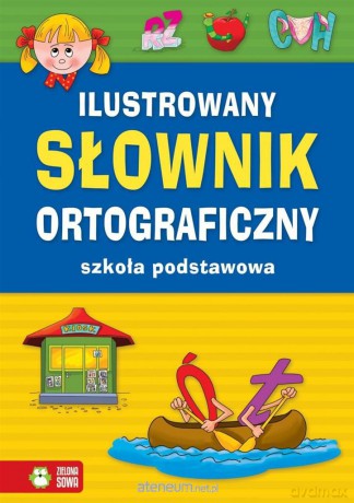 Ilustrowany słownik ortograficzny. Szkoła Podstawowa [KSIĄŻKA]