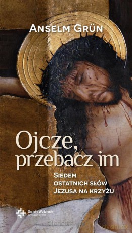 Ojcze, przebacz im. Siedem ostatnich słów Jezusa [KSIĄŻKA]