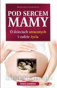 Pod sercem mamy. O dzieciach utraconych i [KSIĄŻKA]