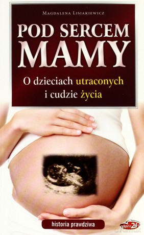 Pod sercem mamy. O dzieciach utraconych i [KSIĄŻKA]