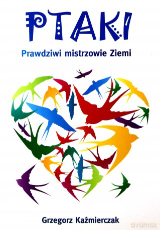 Ptaki. Prawdziwi mistrzowie Ziemi [KSIĄŻKA]