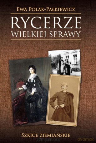 Rycerze wielkiej sprawy. Szkice ziemiańskie [KSIĄŻKA]