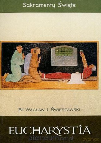 Sakramenty Święte - Eucharystia [KSIĄŻKA]