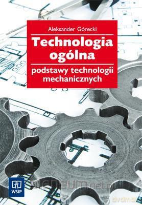 Technologia ogólna podstawy technologii mechanicznych [KSIĄŻKA]
