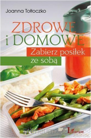 Zdrowe i domowe. Zabierz posiłek ze sobą [KSIĄŻKA]