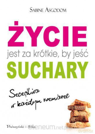 Życie jest za krótkie, by jeść suchary [KSIĄŻKA]