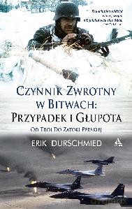 Czynnik Zwrotny W Bitwach Przypadek I Głupota Od Troi Do Zatoki Perskiej - Erik Durschmied [KSIĄŻKA]
