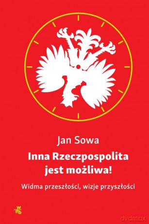 Inna Rzeczpospolita Jest Możliwa Widma Przeszłości Wizje Przyszłości - Jan Sowa [KSIĄŻKA]