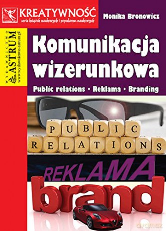 Komunikacja Wizerunkowa Public Relations Reklama Branding - Monika Bronowicz [KSIĄŻKA]