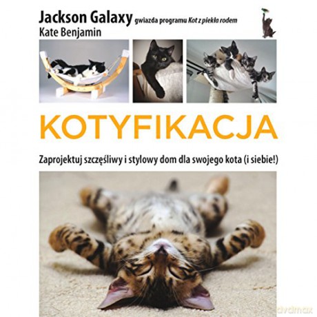 Kotyfikacja Zaprojektuj Szczęśliwy I Stylowy Dom Dla Swojego Kota I Dla Siebie - Jackson Galaxy, Kate Benjamin [KSIĄŻKA]