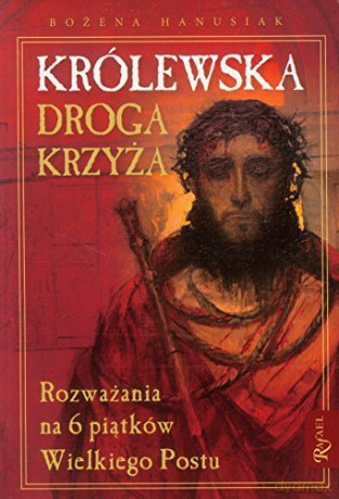 Królewska Droga Krzyżówa Rozważania Na 6 Piątków Wielkiego Postu - Bożena Hanusiak [KSIĄŻKA]