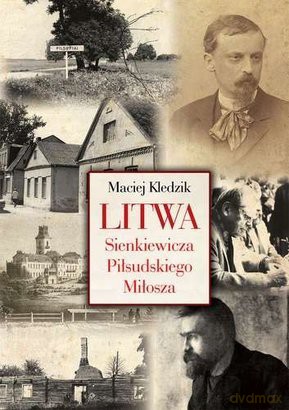 Litwa Sienkiewicza Piłsudskiego I Miłosza - Maciej Kledzik [KSIĄŻKA]