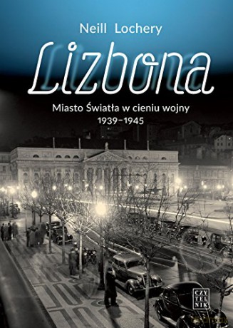 Lizbona Miasto Światła W Cieniu Wojny 1939-1945 - Neil Lochery [KSIĄŻKA]