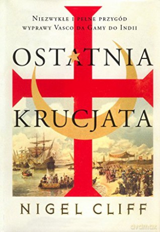 Ostatnia Krucjata Niezwykłe I Pełne Przygód Wyprawy Vasco Da Gamy Do Indii - Nigel Cliff [KSIĄŻKA]