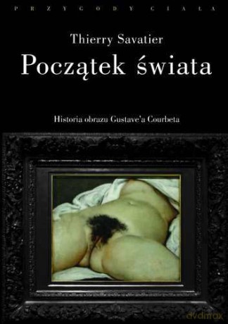 Początek Świata Historia Pewnego Obrazu Gustave'a Courbeta - Thierry Savatier [KSIĄŻKA]