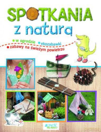 Spotkania Z Naturą W Ogrodzie Ekozabawki Zabawy Na Świeżym Powietrzu [KSIĄŻKA]