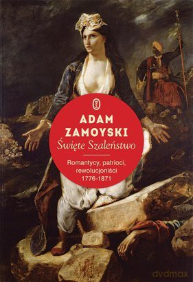 Święte Szaleństwo Romantycy Patrioci Rewolucjoniści 1776-1871 - Adam Zamoyski [KSIĄŻKA]