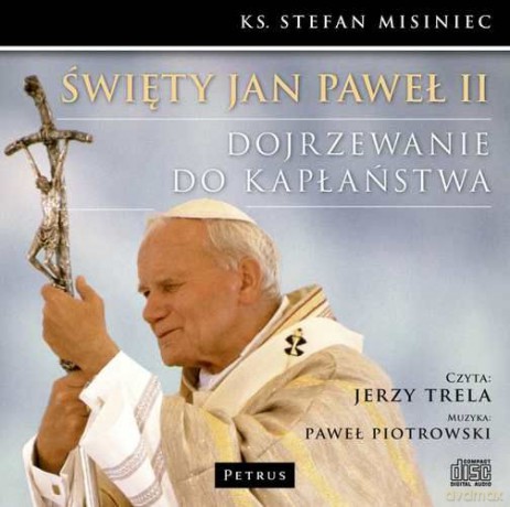Święty Jan Paweł II Dojrzewanie Do Kapłaństwa - Misiniec Stefan, Jerzy Trela, Paweł Piotrowski [AUDIOBOOK] [CD-MP3]