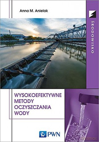 Wysokoefektywne Metody Oczyszczania Wody - Anna M. Anielak [KSIĄŻKA]