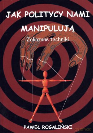 Jak politycy nami manipulują. Zakazane techniki - Paweł Rogaliński [KSIĄŻKA]