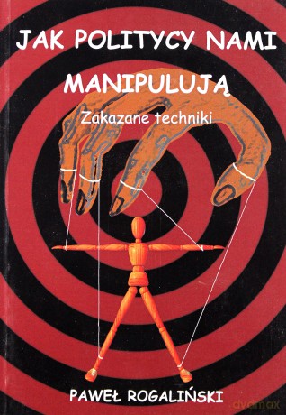 Jak politycy nami manipulują. Zakazane techniki - Paweł Rogaliński [KSIĄŻKA]