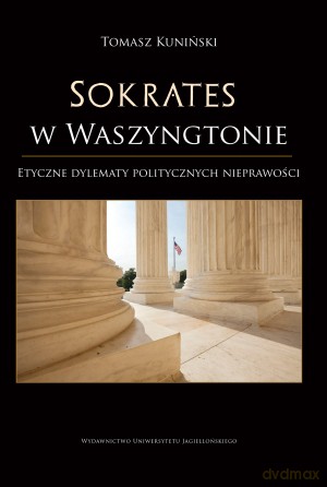 Sokrates w Waszyngtonie. Etyczne dylematy politycznych nieprawości - Tomasz Kuniński [KSIĄŻKA]