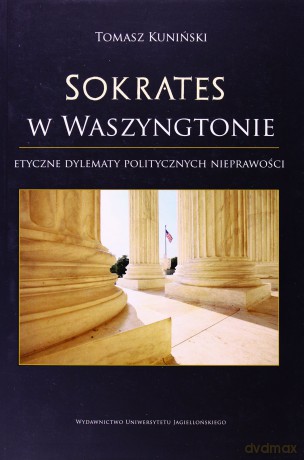 Sokrates w Waszyngtonie. Etyczne dylematy politycznych nieprawości - Tomasz Kuniński [KSIĄŻKA]