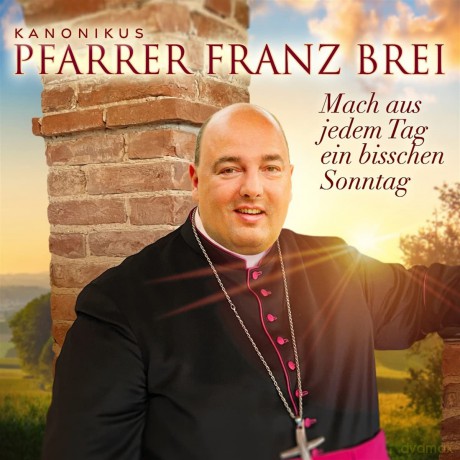Pfarrer Franz Brei: Mach aus jedem Tag ein bisschen Sonntag [CD]