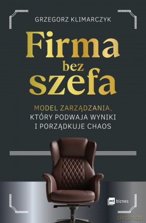 Firma bez szefa. Model zarządzania, który podwaja wyniki i porządkuje chaos - Grzegorz Klimarczyk [KSIĄŻKA]