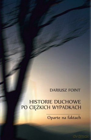 Historie duchowe po ciężkich wypadkach. Oparte na faktach - Dariusz Foint [KSIĄŻKA]