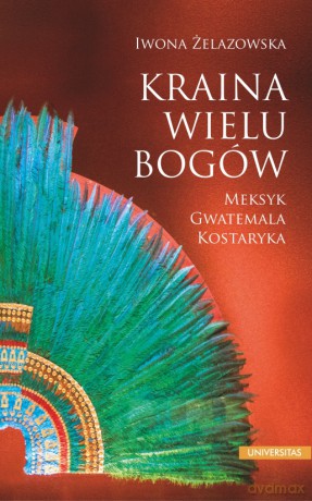 Kraina wielu bogów. Meksyk - Gwatemala - Kostaryka - Iwona Żelazowska [KSIĄŻKA]