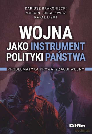 Wojna jako instrument polityki państwa. Problematyka prywatyzacji wojny - Brakoniecki Dariusz, Jurgilewicz Marcin, Lizut Rafał Andrzej [KSIĄŻKA]