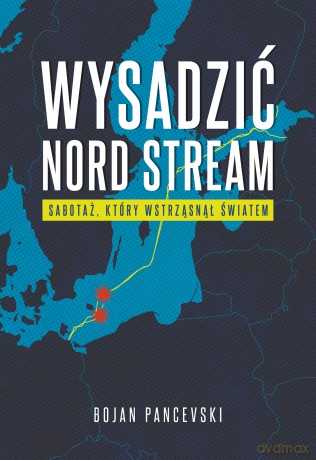 Wysadzić Nord Stream. Sabotaż, który wstrząsnął światem - Bojan Pancevski [KSIĄŻKA]