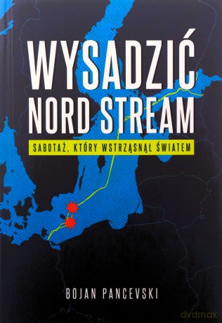 Wysadzić Nord Stream. Sabotaż, który wstrząsnął światem - Bojan Pancevski [KSIĄŻKA]