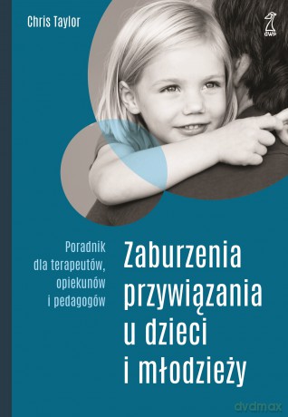 Zaburzenia przywiązania u dzieci i młodzieży. Poradnik dla terapeutów, opiekunów i pedagogów - Chris Taylor [KSIĄŻKA]