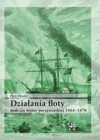Działania floty podczas wojny paragwajskiej... - Piotr Olender [KSIĄŻKA]