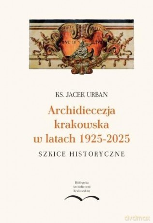 Archidiecezja krakowska w latach 1925-2025 - Jacek Urban [KSIĄŻKA]