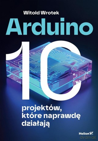 Arduino. 10 projektów, które naprawdę działają - Witold Wrotek [KSIĄŻKA]
