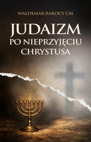 Judaizm po nieprzyjęciu Chrystusa - Waldemar Rakocy [KSIĄŻKA]