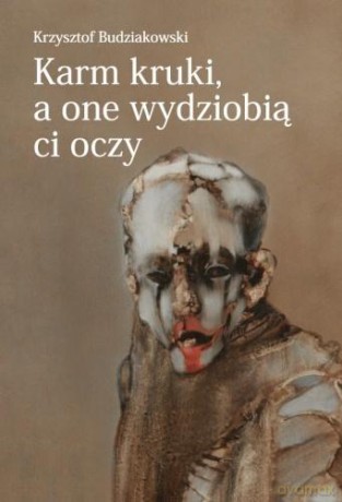 Karm kruki, a one wydziobią ci oczy - Krzysztof Budziakowski [KSIĄŻKA]