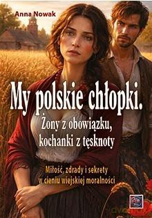 My polskie chłopki. Żony z obowiązku, kochanki - Anna Nowak [KSIĄŻKA]