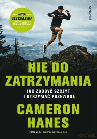 Nie do zatrzymania. Jak zdobyć szczyt i utrzymać - Cameron Hanes, Andrew D. Huberman [KSIĄŻKA]