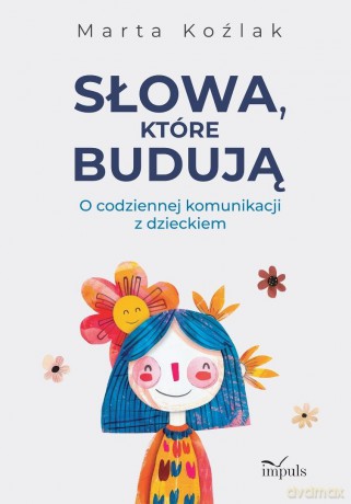 Słowa, które budują. O codziennej komunikacji - Marta Koźlak [KSIĄŻKA]