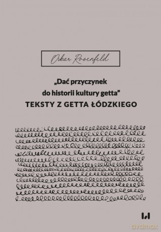 "Dać przyczynek do historii kultury getta". Teksty z getta łódzkiego - Oskar Rosenfeld [KSIĄŻKA]