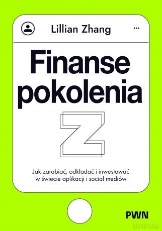 Finanse pokolenia Z. Jak zarabiać, odkładać i inwestować w świecie aplikacji i social mediów - Lillian Zhang [KSIĄŻKA]