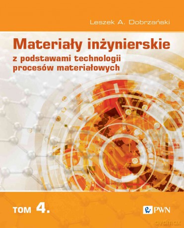 Materiały inżynierskie z podstawami technologii procesów materiałowych (Tom 4) - Leszek A. Dobrzański [KSIĄŻKA]