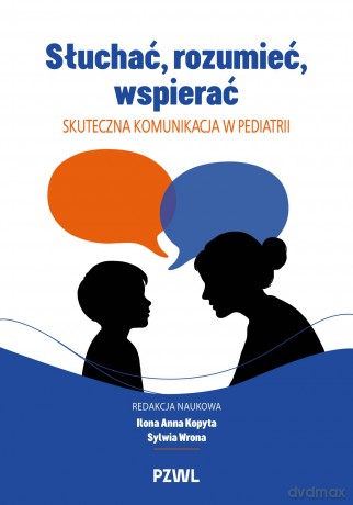 Słuchać, rozumieć, wspierać. Skuteczna komunikacja w pediatrii - Ilona Anna Kopyta, Sylwia Wrona [KSIĄŻKA]