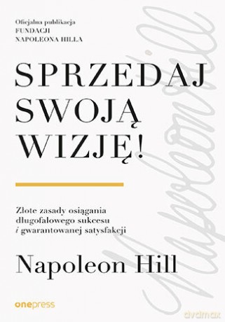 Sprzedaj swoją wizję! Złote zasady osiągania długofalowego sukcesu i gwarantowanej satysfakcji - Napoleon Hill [KSIĄŻKA]
