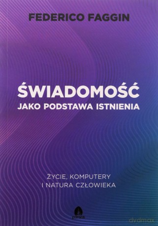 Świadomość jako podstawa istnienia. Życie, komputery i natura człowieka - Federico Faggin [KSIĄŻKA]