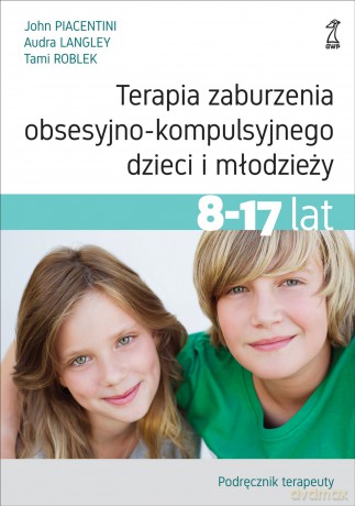 Terapia zaburzenia obsesyjno-kompulsyjnego dzieci i młodzieży. Podręcznik terapeuty - Audra Langley, John Piacentini, Tami Roblek [KSIĄŻKA]